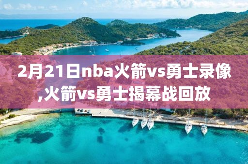 2月21日nba火箭vs勇士录像,火箭vs勇士揭幕战回放