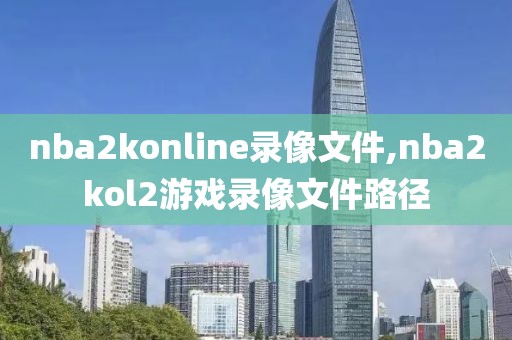 nba2konline录像文件,nba2kol2游戏录像文件路径