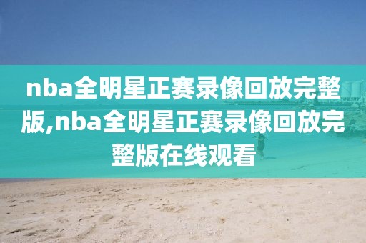 nba全明星正赛录像回放完整版,nba全明星正赛录像回放完整版在线观看