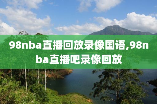 98nba直播回放录像国语,98nba直播吧录像回放