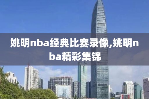 姚明nba经典比赛录像,姚明nba精彩集锦