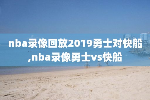 nba录像回放2019勇士对快船,nba录像勇士vs快船