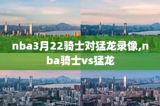 nba3月22骑士对猛龙录像,nba骑士vs猛龙