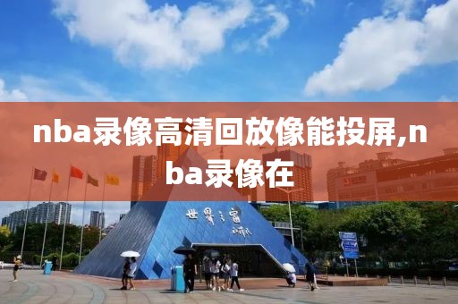 nba录像高清回放像能投屏,nba录像在