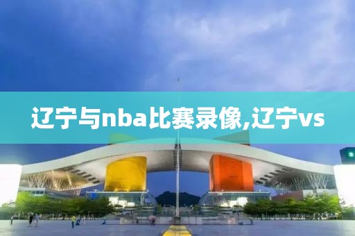 辽宁与nba比赛录像,辽宁vs