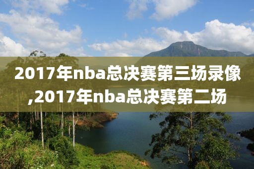 2017年nba总决赛第三场录像,2017年nba总决赛第二场