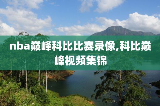 nba巅峰科比比赛录像,科比巅峰视频集锦