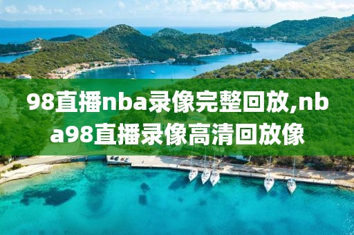 98直播nba录像完整回放,nba98直播录像高清回放像