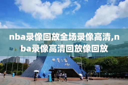 nba录像回放全场录像高清,nba录像高清回放像回放