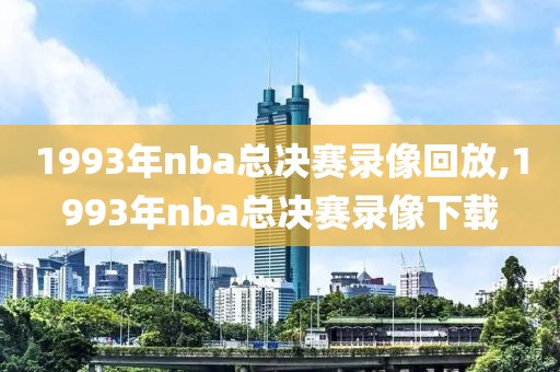 1993年nba总决赛录像回放,1993年nba总决赛录像下载