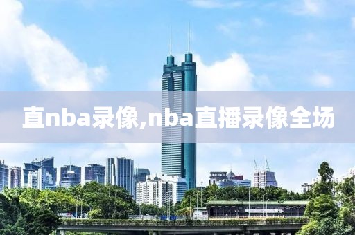 直nba录像,nba直播录像全场