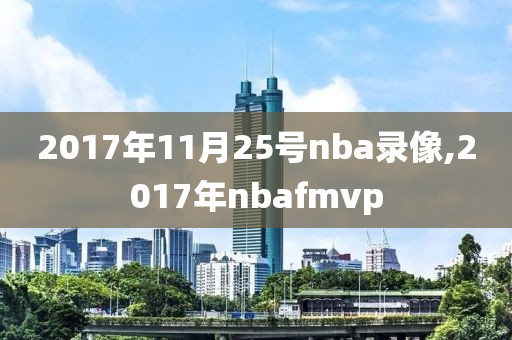 2017年11月25号nba录像,2017年nbafmvp