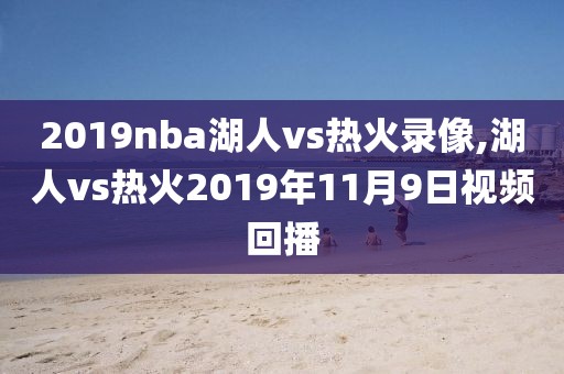 2019nba湖人vs热火录像,湖人vs热火2019年11月9日视频回播