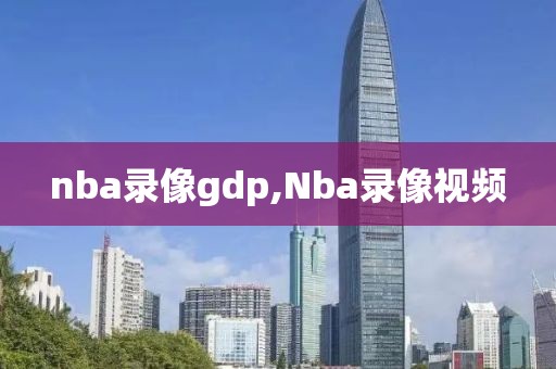 nba录像gdp,Nba录像视频