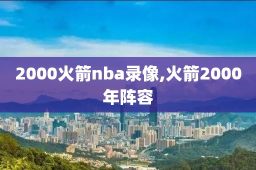 2000火箭nba录像,火箭2000年阵容