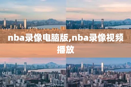 nba录像电脑版,nba录像视频播放