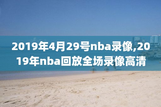 2019年4月29号nba录像,2019年nba回放全场录像高清