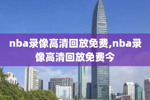 nba录像高清回放免费,nba录像高清回放免费今