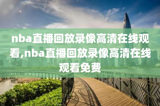 nba直播回放录像高清在线观看,nba直播回放录像高清在线观看免费