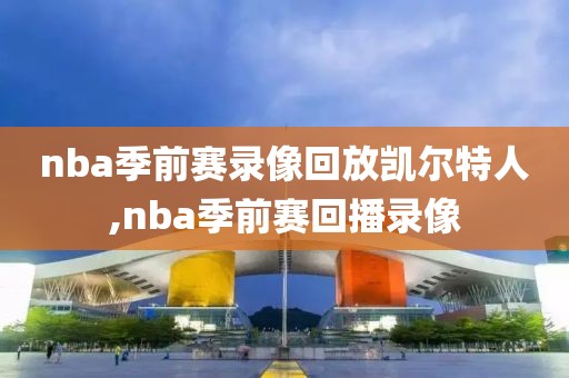 nba季前赛录像回放凯尔特人,nba季前赛回播录像