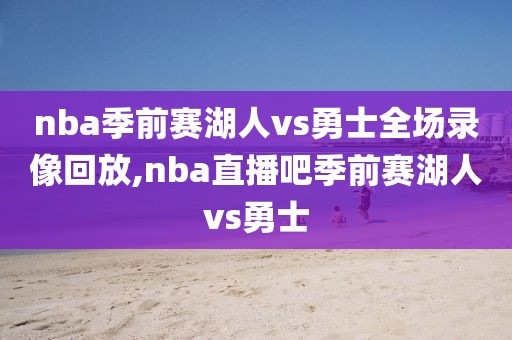 nba季前赛湖人vs勇士全场录像回放,nba直播吧季前赛湖人vs勇士