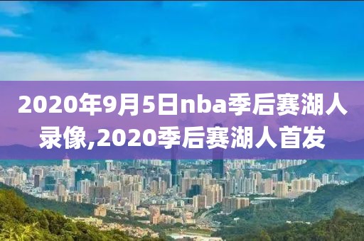 2020年9月5日nba季后赛湖人录像,2020季后赛湖人首发