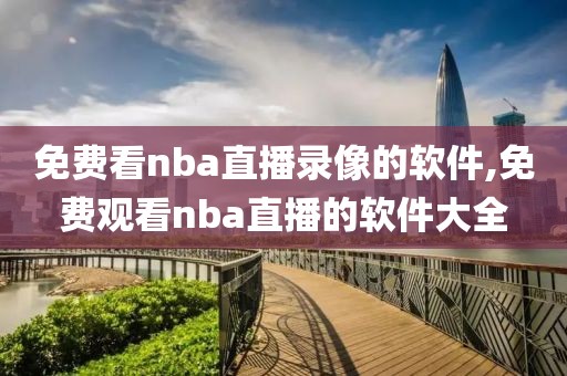 免费看nba直播录像的软件,免费观看nba直播的软件大全