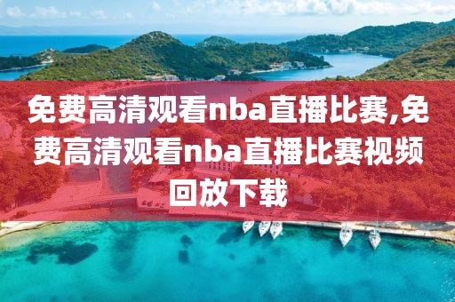 免费高清观看nba直播比赛,免费高清观看nba直播比赛视频回放下载