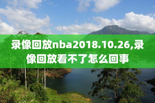 录像回放nba2018.10.26,录像回放看不了怎么回事