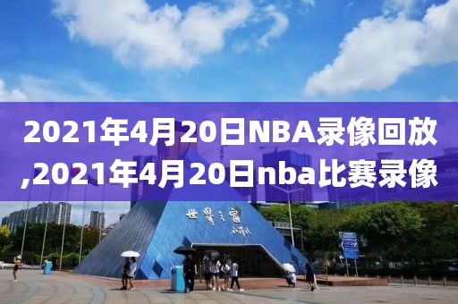 2021年4月20日NBA录像回放,2021年4月20日nba比赛录像