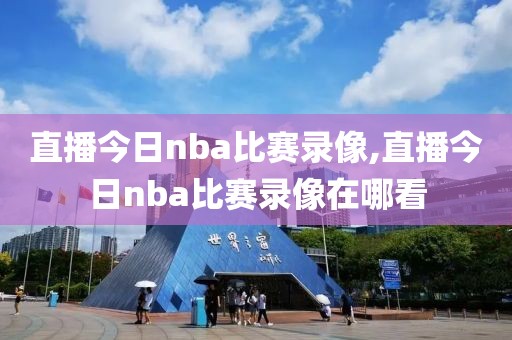 直播今日nba比赛录像,直播今日nba比赛录像在哪看