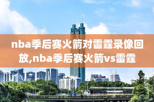 nba季后赛火箭对雷霆录像回放,nba季后赛火箭vs雷霆