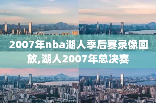 2007年nba湖人季后赛录像回放,湖人2007年总决赛