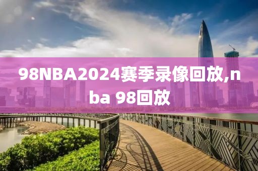 98NBA2024赛季录像回放,nba 98回放