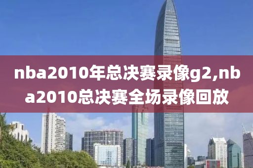 nba2010年总决赛录像g2,nba2010总决赛全场录像回放