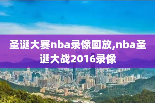 圣诞大赛nba录像回放,nba圣诞大战2016录像