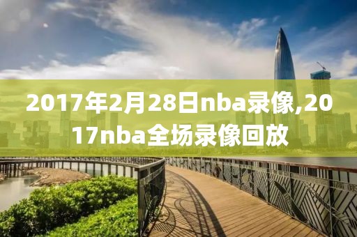 2017年2月28日nba录像,2017nba全场录像回放