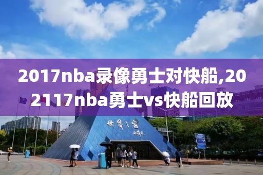 2017nba录像勇士对快船,202117nba勇士vs快船回放