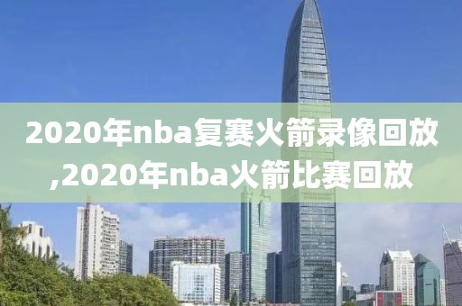 2020年nba复赛火箭录像回放,2020年nba火箭比赛回放