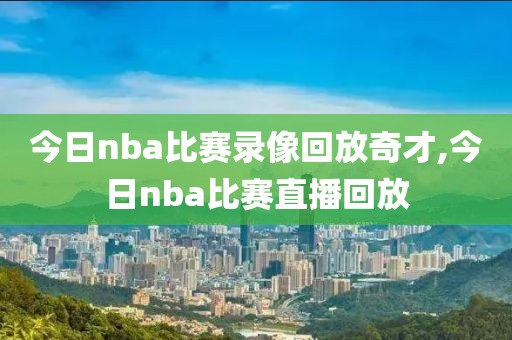今日nba比赛录像回放奇才,今日nba比赛直播回放