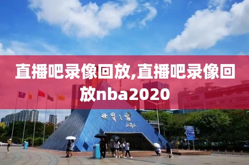 直播吧录像回放,直播吧录像回放nba2020