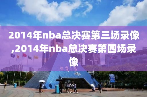 2014年nba总决赛第三场录像,2014年nba总决赛第四场录像