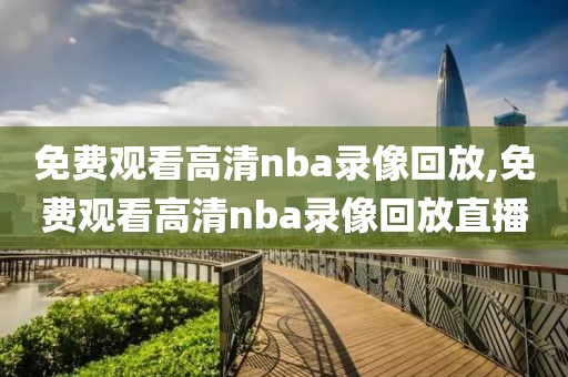 免费观看高清nba录像回放,免费观看高清nba录像回放直播