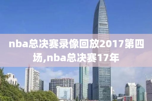 nba总决赛录像回放2017第四场,nba总决赛17年