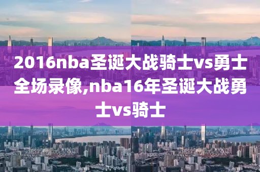 2016nba圣诞大战骑士vs勇士全场录像,nba16年圣诞大战勇士vs骑士