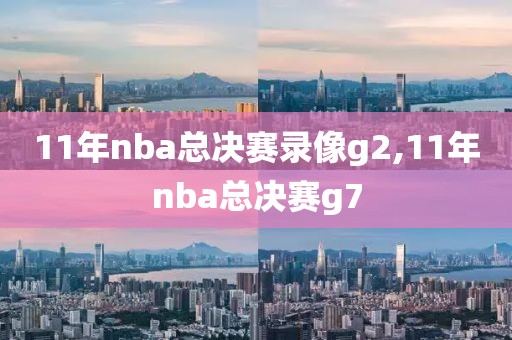 11年nba总决赛录像g2,11年nba总决赛g7