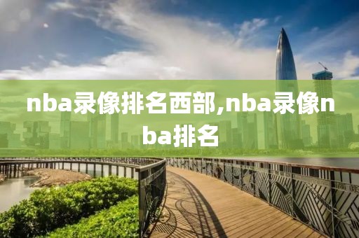 nba录像排名西部,nba录像nba排名