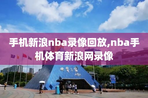 手机新浪nba录像回放,nba手机体育新浪网录像