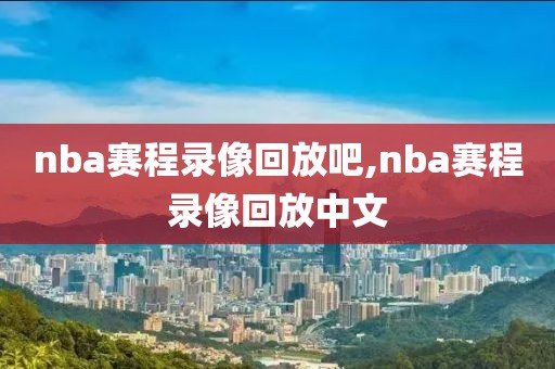 nba赛程录像回放吧,nba赛程录像回放中文