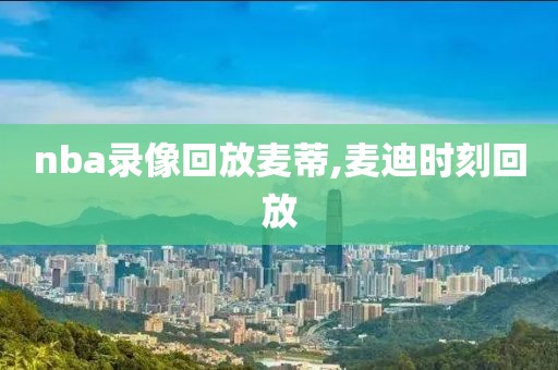 nba录像回放麦蒂,麦迪时刻回放